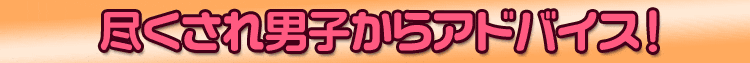 尽くされ男子からアドバイス！
